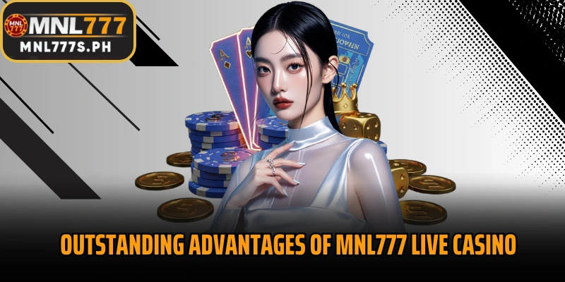 Outstanding advantages of MNL777 Live Casino