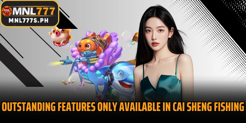 Outstanding features only available in Cai Sheng Fishing